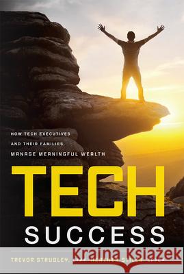 Tech Success: How Tech Executives and Their Families Manage Meaningful Wealth Trevor Strudley Heather Stiles 9781599326740