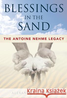 Blessings in the Sand: The Antoine Nehme Legacy Alexander A. Nehme 9781599326863 Advantage Media Group