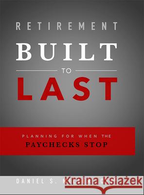 Retirement Built to Last: Planning for When the Paychecks Stop Daniel S. Miller 9781599326962 Advantage Media Group