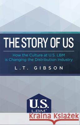 The Story of Us: How the Culture at U.S. Lbm Is Changing the Distribution Industry L. T. Gibson 9781599327068 Advantage Media Group