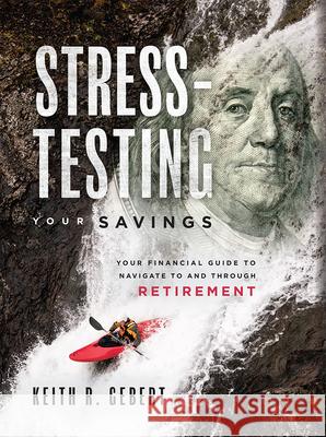 Stress-Testing Your Savings: Your Financial Guide to Navigate to and Through Retirement Keith R. Gebert 9781599327198 Advantage Media Group