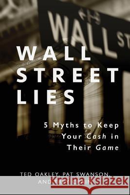 Wall Street Lies: 5 Myths to Keep Your Cash in Their Game Ted Oakley Pat Swanson Trey Crain 9781599327518 Advantage Media Group