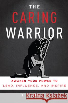 The Caring Warrior: Awaken Your Power to Lead, Influence, and Inspire T. J. Jones 9781599327600 Advantage Media Group