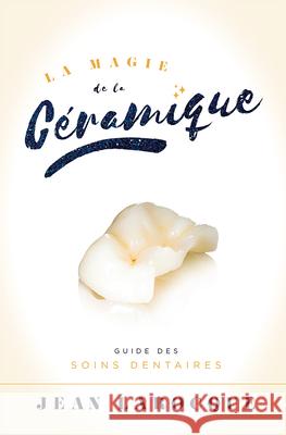La Magie de la Ceramique: Guide Des Soins Dentaires Jean Larocque 9781599327662 Advantage Media Group