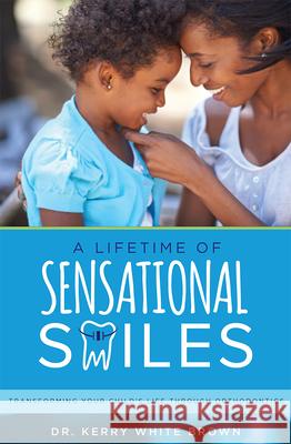 A Lifetime of Sensational Smiles: Transforming Your Child's Life Through Orthodontics Kerry White Brown 9781599328034 Advantage Media Group