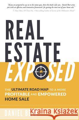 Real Estate Exposed: The Ultimate Road Map to a More Profitable and Empowered Home Sale Daniel Beer 9781599328089 Advantage Media Group