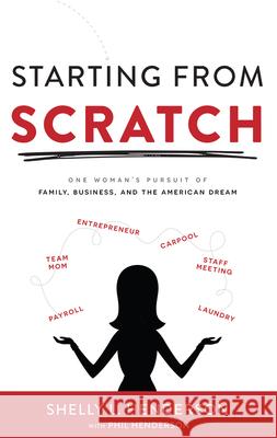 Starting from Scratch: One Woman's Pursuit of Family, Business and the American Dream Shelly L. Henderson Phil Henderson 9781599328850 Advantage Media Group