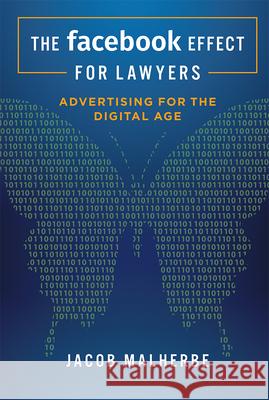 The Facebook Effect for Lawyers: Advertising for the Digital Age Jacob Malherbe 9781599328928 Advantage Media Group