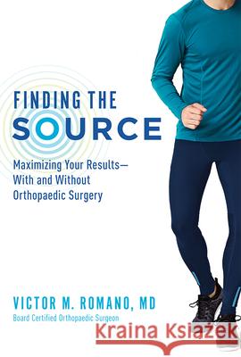 Finding the Source: Maximizing Your Results--With and Without Orthopaedic Surgery Victor M. Romano 9781599329109