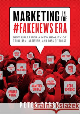 Marketing in the #Fakenews Era: New Rules for a New Reality of Tribalism, Activism, and Loss of Trust Peter Horst 9781599329260 Advantage Media Group