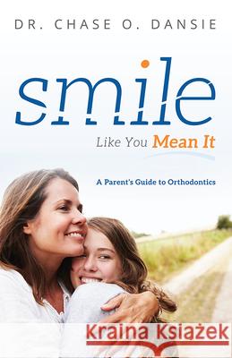 Smile Like You Mean It: A Parent's Guide to Orthodontics Chase O. Dansie 9781599329390 Advantage Media Group