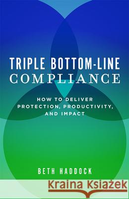 Triple Bottom-Line Compliance: How to Deliver Protection, Productivity, and Impact Beth Haddock 9781599329451 Advantage Media Group