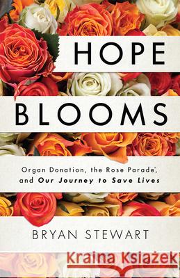 Hope Blooms: Organ Donation, the Rose Parade(r), and Our Journey to Save Lives Bryan Stewart 9781599329482 Advantage Media Group
