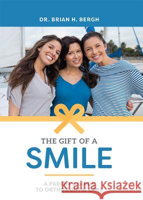 The Gift of a Smile: A Parent's Guide to Orthodontic Care Brian H. Bergh 9781599329529 Advantage Media Group