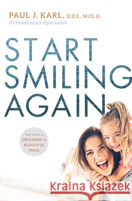 Start Smiling Again: Your Guide to Obtaining a Beautiful Smile Paul J. Karl 9781599329543 Advantage Media Group