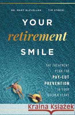 Your Retirement Smile: The Treatment Plan for Pay-Cut Prevention in Your Golden Years Mart McClellan Tim Streid 9781599329567 Advantage Media Group
