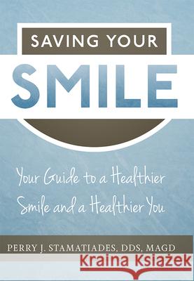 Saving Your Smile: Your Guide to a Healthier Smile and a Healthier You Perry J. Stamatiades 9781599329574 Advantage Media Group