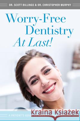 Worry-Free Dentistry at Last: A Patient's Guide to Anxiety-Free Dentistry Scott Billings Christopher Murphy 9781599329581 Advantage Media Group