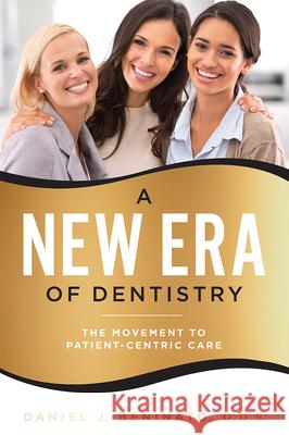 A New Era of Dentistry: The Movement to Patient-Centric Care Daniel J. Beninato 9781599329680 Advantage Media Group