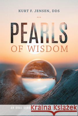 Pearls of Wisdom: An Oral Surgeon's Guide to Dentistry Kurt F. Jensen 9781599329697 Advantage Media Group