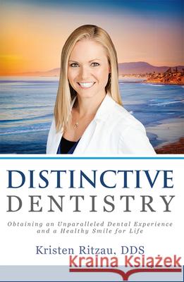 Distinctive Dentistry: Obtaining an Unparalleled Dental Experience and a Healthy Smile for Life Kristen Ritzau 9781599329703 Advantage Media Group