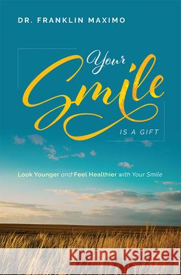 Your Smile Is a Gift: Look Younger and Feel Healthier with Your Smile Franklin Maximo 9781599329727 Advantage Media Group