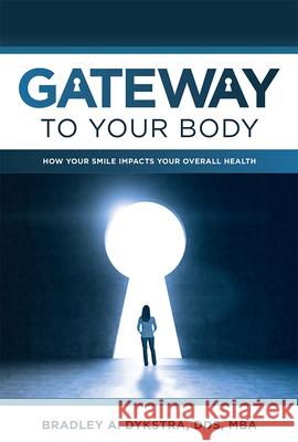 Gateway to Your Body: How Your Smile Impacts Your Overall Health Bradley A. Dykstra 9781599329734 Advantage Media Group