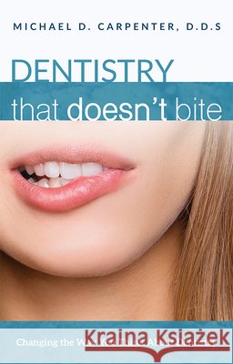Dentistry That Doesn't Bite: Changing the Way You Think about Dentistry Michael D. Carpenter 9781599329772 Advantage Media Group