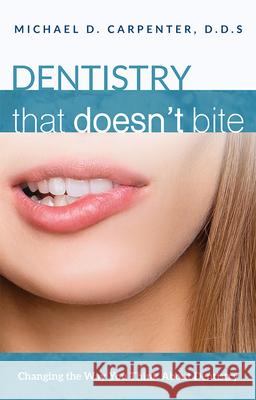Dentistry That Doesn't Bite: Changing the Way You Think about Dentistry Michael D. Carpenter 9781599329772