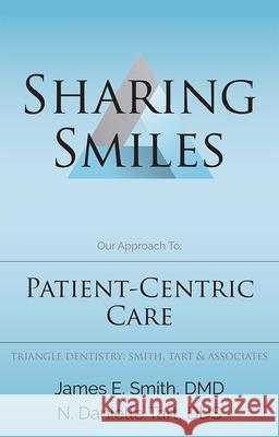 Sharing Smiles: Our Approach To: Patient-Centric Care DMD James Smith Dds N. Danielle Tart 9781599329895 Advantage Media Group