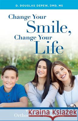 Change Your Smile, Change Your Life: Your Guide to Orthodontic Treatment D. Douglas DePew 9781599329994 Advantage Media Group