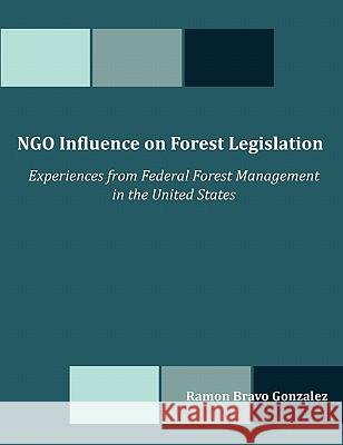NGO Influence on Forest Legislation: Experiences from Federal Forest Management in the United States Gonzalez, Ramon Bravo 9781599422930