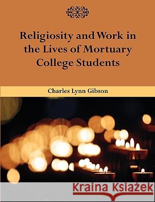 Religiosity and Work in the Lives of Mortuary College Students Charles Lynn Gibson 9781599422978 Dissertation.com