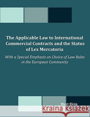 The Applicable Law to International Commercial Contracts and the Status of Lex Mercatoria - With a Special Emphasis on Choice of Law Rules in the Euro Mert Elcin 9781599423036 Dissertation.com
