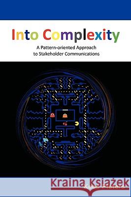 Into Complexity: A Pattern-oriented Approach to Stakeholder Communications Pieters, Cornelis 9781599423050