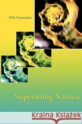 Supersizing Science: On Building Large-Scale Research Projects in Biology Vermeulen, Niki 9781599423647 Dissertation.com