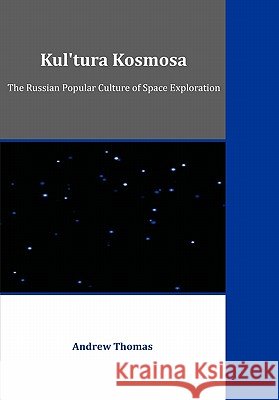Kul'tura Kosmosa: The Russian Popular Culture of Space Exploration Thomas, Andrew 9781599423791 Dissertation.com