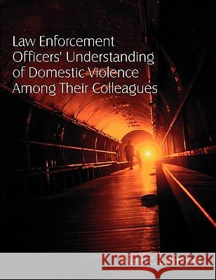 Law Enforcement Officers' Understanding of Domestic Violence Among Their Colleagues Marie C. Salimbeni 9781599423876 Dissertation.com