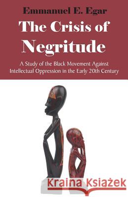 The Crisis of Negritude: A Study of the Black Movement Against Intellectual Oppression in the Early 20th Century Egar, Emmanuel Edame 9781599424729 Brown Walker Press (FL)