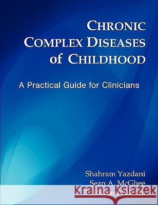Chronic Complex Diseases of Childhood: A Practical Guide for Clinicians Yazdani, Shahram 9781599425351 Brown Walker Press (FL)