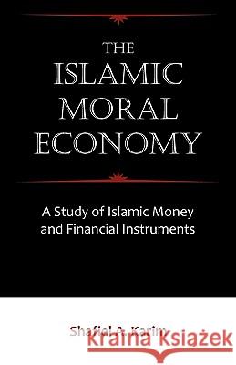 The Islamic Moral Economy: A Study of Islamic Money and Financial Instruments Shafiel A Karim 9781599425399 Brown Walker Press (FL)