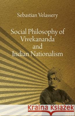 Social Philosophy of Vivekananda and Indian Nationalism Sebastian Velassery 9781599426181 Brown Walker Press (FL)