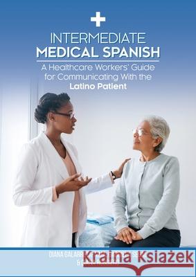 Intermediate Medical Spanish: A Healthcare Workers' Guide for Communicating With the Latino Patient Diana Galarreta-Aima, Gabriela Segal, Diana Ruggiero 9781599426242 Brown Walker Press (FL)