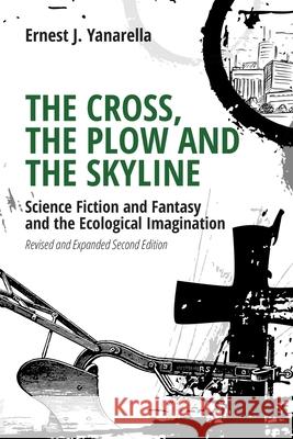 The Cross, the Plow and the Skyline: Science Fiction and Fantasy and the Ecological Imagination (Revised and Expanded 2nd Edition) Ernest J Yanarella 9781599426280 Brown Walker Press (FL)