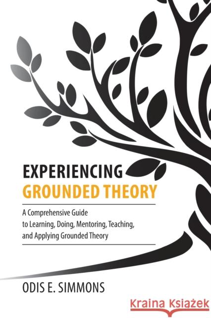 Experiencing Grounded Theory: A Comprehensive Guide to Learning, Doing, Mentoring, Teaching, and Applying Grounded Theory Odis E Simmons   9781599426341 Brown Walker Press (FL)