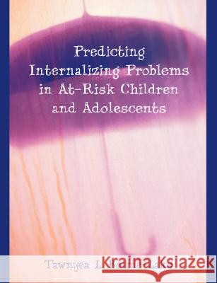 Predicting Internalizing Problems in At-Risk Children and Adolescents Tawnyea L. Bolme-Lake 9781599426594