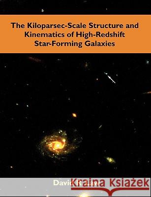 The Kiloparsec-Scale Structure and Kinematics of High-Redshift Star-Forming Galaxies David R. Law 9781599426914 Dissertation.com