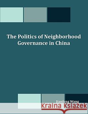 The Politics of Neighborhood Governance in China Jianfeng Wang 9781599427072 Dissertation.com