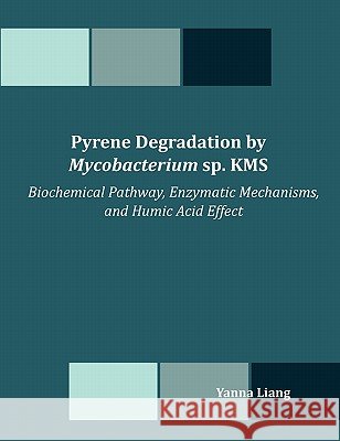 Pyrene Degradation by Mycobacterium sp. KMS: Biochemical Pathway, Enzymatic Mechanisms, and Humic Acid Effect Liang, Yanna 9781599427171