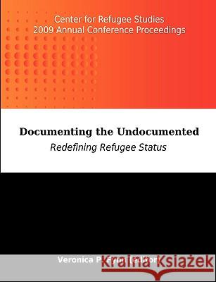 Documenting the Undocumented: Redefining Refugee Status: Center for Refugee Studies 2009 Annual Conference Proceedings Fynn, Veronica P. 9781599428567 Dissertation.com